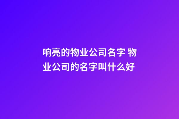 响亮的物业公司名字 物业公司的名字叫什么好-第1张-公司起名-玄机派